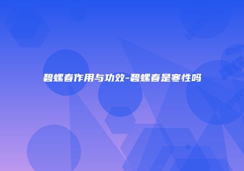 碧螺春作用与功效-碧螺春是寒性吗
