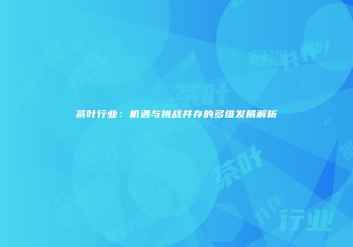 茶叶行业：机遇与挑战并存的多维发展解析