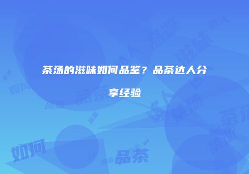 茶汤的滋味如何品鉴？品茶达人分享经验