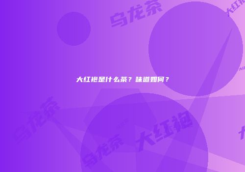 大红袍是什么茶？味道如何？