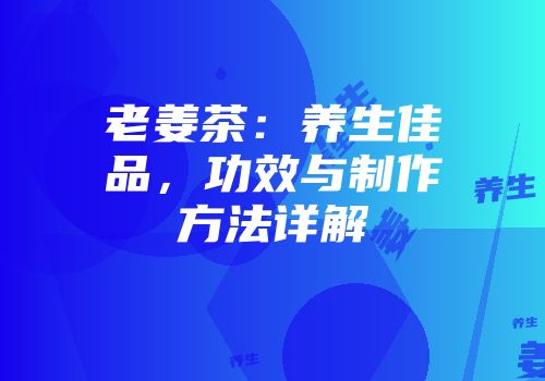 老姜茶：养生佳品，功效与制作方法详解