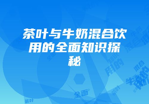 茶叶与牛奶混合饮用的全面知识探秘