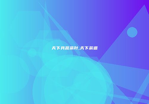 天下共茗茶叶,天下茶道