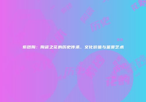 紫砂陶：陶瓷之花的历史传承、文化价值与鉴赏艺术