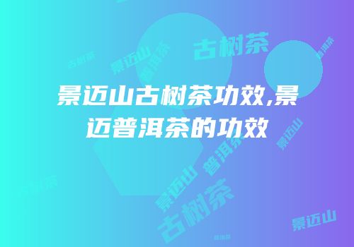 景迈山古树茶功效,景迈普洱茶的功效