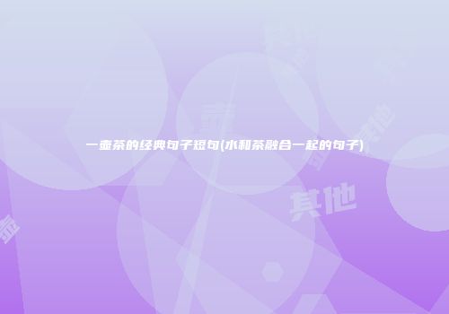 一壶茶的经典句子短句(水和茶融合一起的句子)
