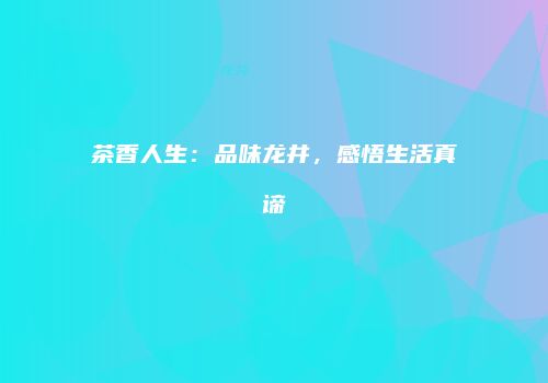 茶香人生：品味龙井，感悟生活真谛