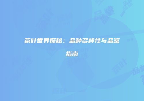 茶叶世界探秘：品种多样性与品鉴指南