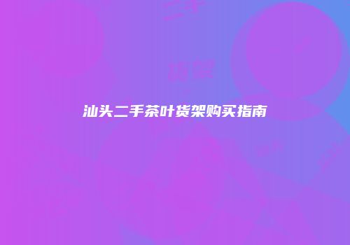 汕头二手茶叶货架购买指南