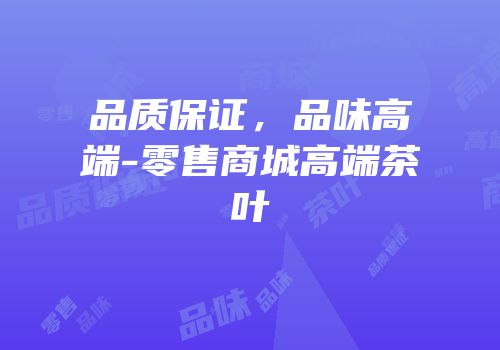品质保证，品味高端-零售商城高端茶叶