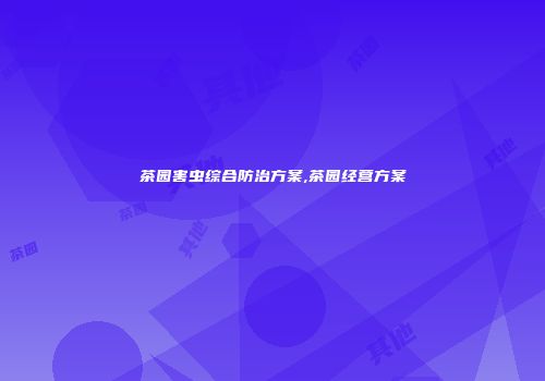 茶园害虫综合防治方案,茶园经营方案
