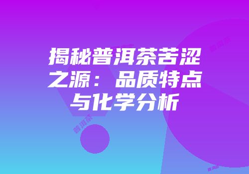 揭秘普洱茶苦涩之源：品质特点与化学分析