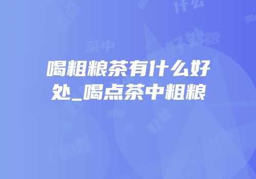 喝粗粮茶有什么好处_喝点茶中粗粮