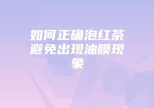 如何正确泡红茶避免出现油膜现象