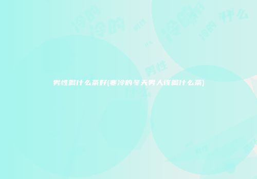 男性喝什么茶好(寒冷的冬天男人该喝什么茶)