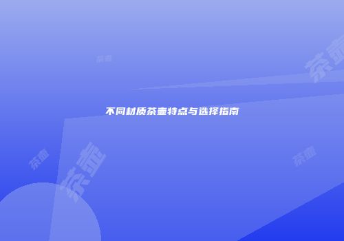不同材质茶壶特点与选择指南