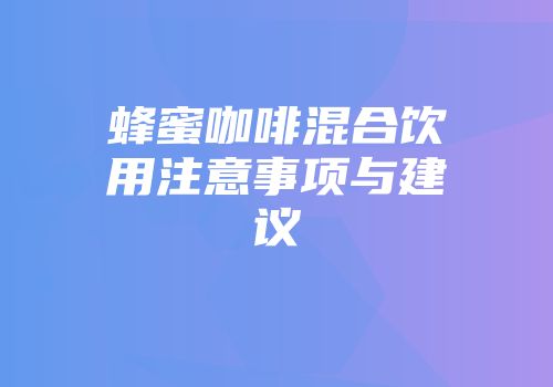 蜂蜜咖啡混合饮用注意事项与建议