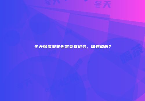 冬天喝茶御寒也需要有讲究，你知道吗？