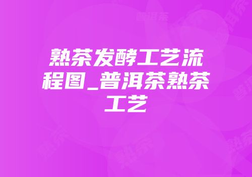 熟茶发酵工艺流程图_普洱茶熟茶工艺
