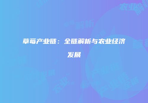 草莓产业链：全链解析与农业经济发展