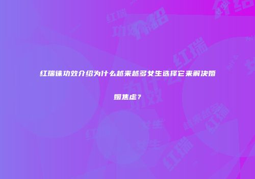红瑞徕功效介绍为什么越来越多女生选择它来解决婚姻焦虑？