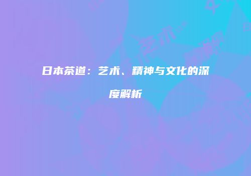 日本茶道：艺术、精神与文化的深度解析