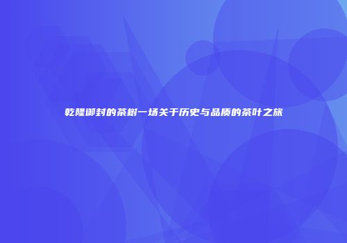 乾隆御封的茶树一场关于历史与品质的茶叶之旅