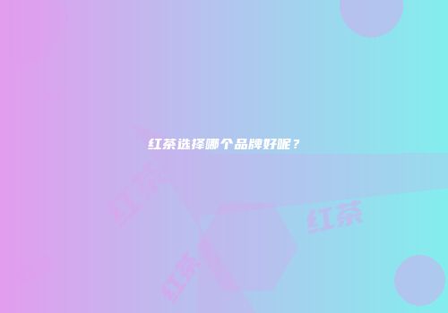 红茶选择哪个品牌好呢？