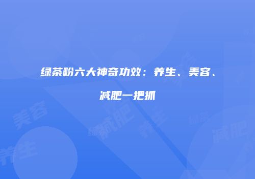 绿茶粉六大神奇功效：养生、美容、减肥一把抓
