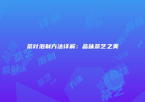 茶叶泡制方法详解：品味茶艺之美