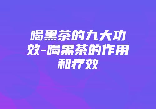喝黑茶的九大功效-喝黑茶的作用和疗效