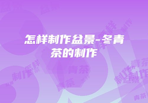 怎样制作盆景-冬青茶的制作