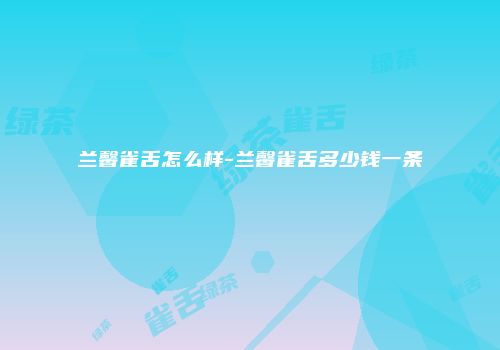 兰馨雀舌怎么样-兰馨雀舌多少钱一条