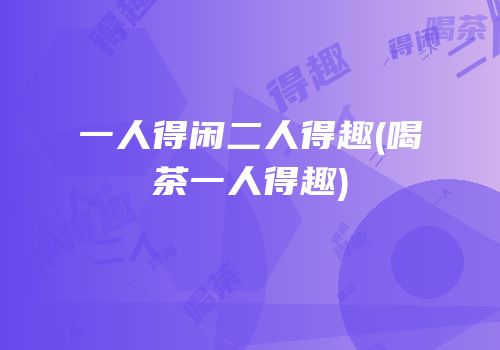 一人得闲二人得趣(喝茶一人得趣)
