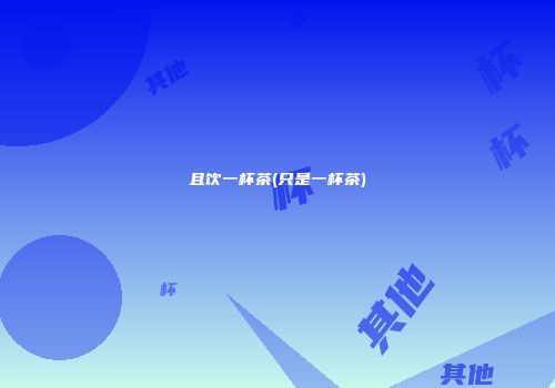 且饮一杯茶(只是一杯茶)