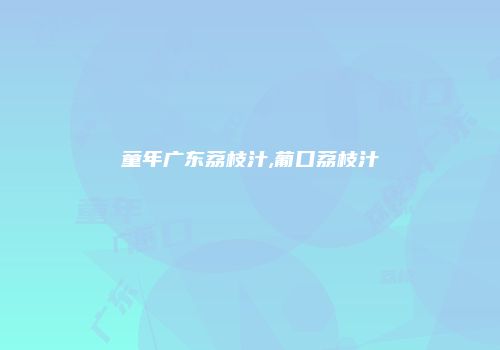 童年广东荔枝汁,葡口荔枝汁