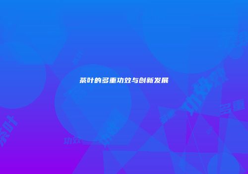茶叶的多重功效与创新发展