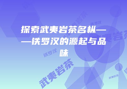 探索武夷岩茶名枞——铁罗汉的源起与品味