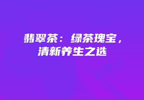 翡翠茶：绿茶瑰宝，清新养生之选