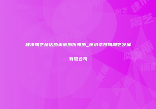 建水陶艺是活的美丽的优雅的_建水紫筠陶陶艺发展有限公司