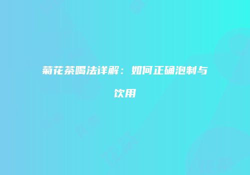 菊花茶喝法详解：如何正确泡制与饮用