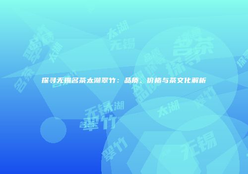 探寻无锡名茶太湖翠竹：品质、价格与茶文化解析