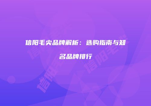 信阳毛尖品牌解析：选购指南与知名品牌排行