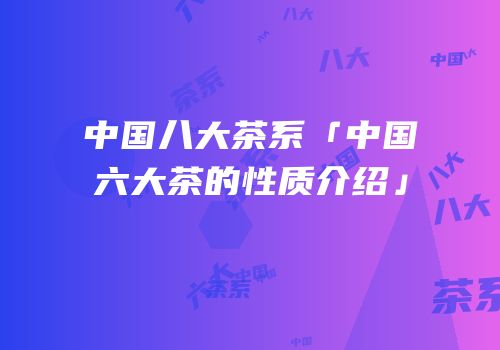 中国八大茶系「中国六大茶的性质介绍」