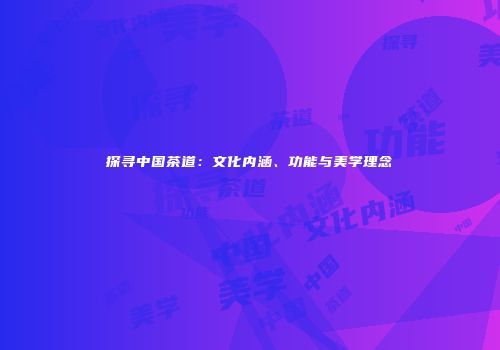 探寻中国茶道：文化内涵、功能与美学理念