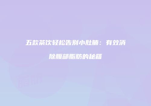 五款茶饮轻松告别小肚腩：有效消除腹部脂肪的秘籍