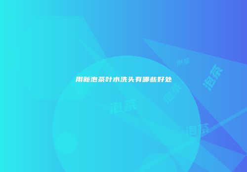 用新泡茶叶水洗头有哪些好处
