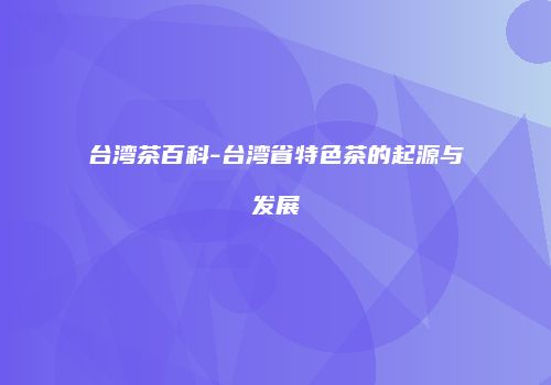 台湾茶百科-台湾省特色茶的起源与发展