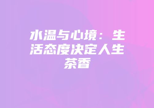 水温与心境：生活态度决定人生茶香