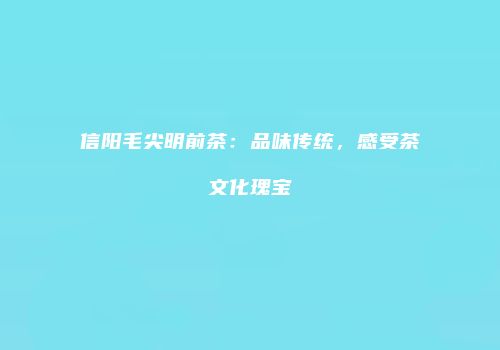 信阳毛尖明前茶：品味传统，感受茶文化瑰宝